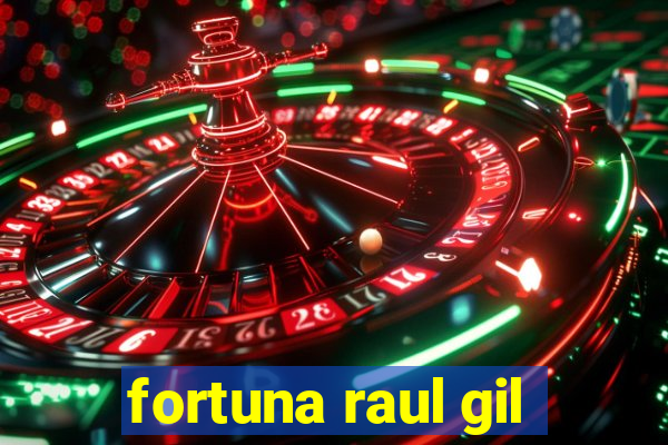 fortuna raul gil